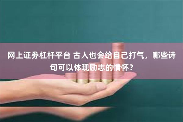 网上证劵杠杆平台 古人也会给自己打气，哪些诗句可以体现励志的情怀？