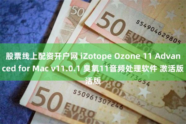 股票线上配资开户网 iZotope Ozone 11 Advanced for Mac v11.0.1 臭氧11音频处理软件 激活版