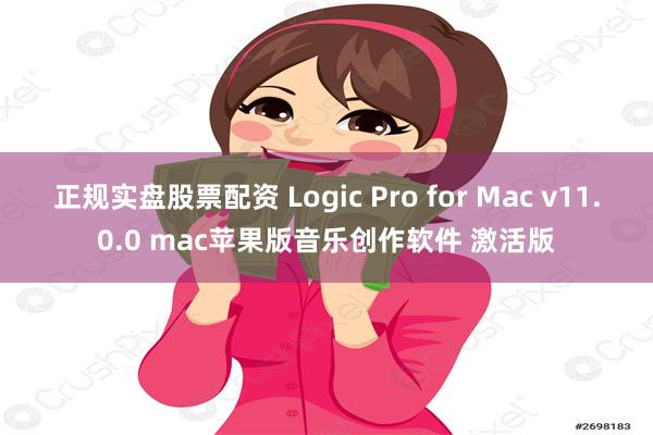 正规实盘股票配资 Logic Pro for Mac v11.0.0 mac苹果版音乐创作软件 激活版