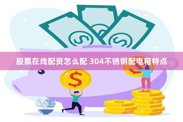 股票在线配资怎么配 304不锈钢配电箱特点