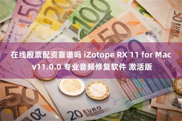 在线股票配资靠谱吗 iZotope RX 11 for Mac v11.0.0 专业音频修复软件 激活版