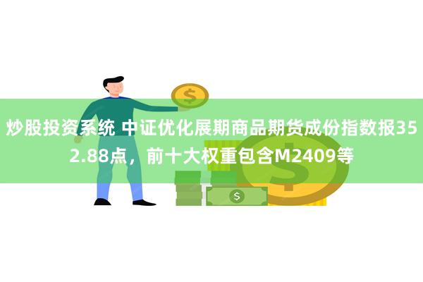 炒股投资系统 中证优化展期商品期货成份指数报352.88点，前十大权重包含M2409等