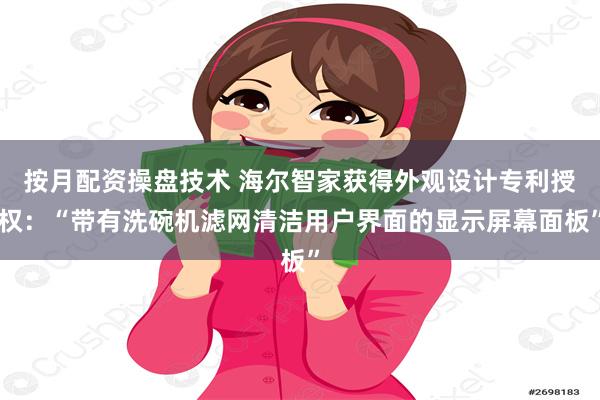 按月配资操盘技术 海尔智家获得外观设计专利授权：“带有洗碗机滤网清洁用户界面的显示屏幕面板”