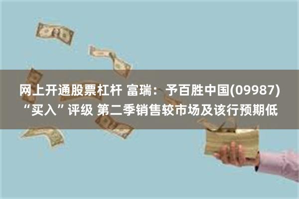 网上开通股票杠杆 富瑞：予百胜中国(09987)“买入”评级 第二季销售较市场及该行预期低