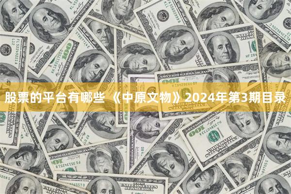 股票的平台有哪些 《中原文物》2024年第3期目录