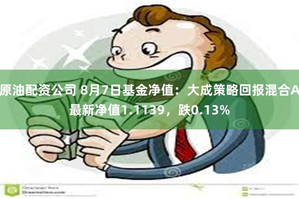 原油配资公司 8月7日基金净值：大成策略回报混合A最新净值1.1139，跌0.13%