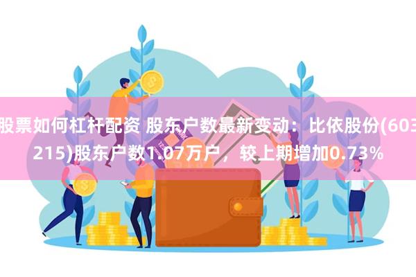 股票如何杠杆配资 股东户数最新变动：比依股份(603215)股东户数1.07万户，较上期增加0.73%