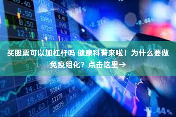 买股票可以加杠杆吗 健康科普来啦！为什么要做免疫组化？点击这里→