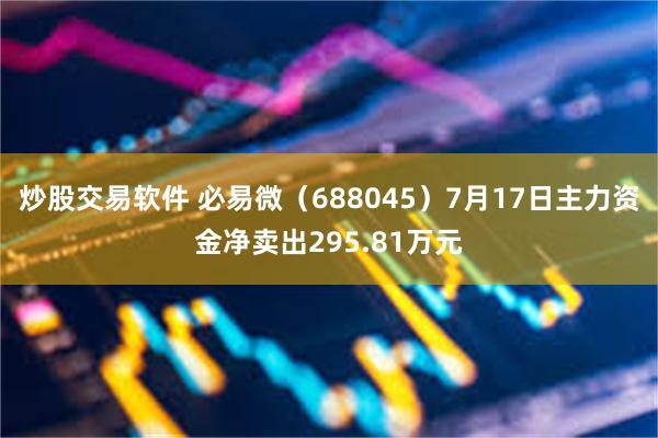 炒股交易软件 必易微（688045）7月17日主力资金净卖出295.81万元