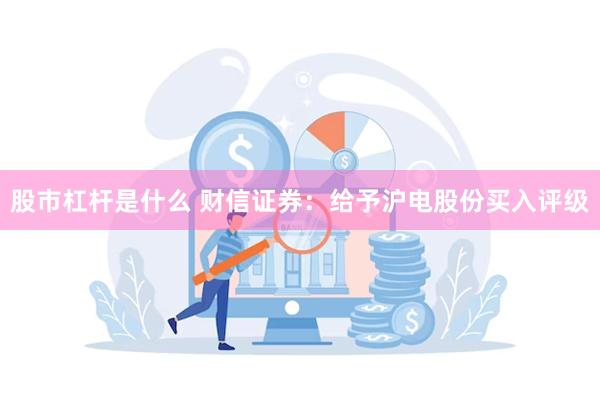 股市杠杆是什么 财信证券：给予沪电股份买入评级