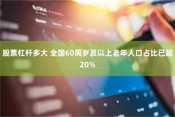 股票杠杆多大 全国60周岁及以上老年人口占比已超20%