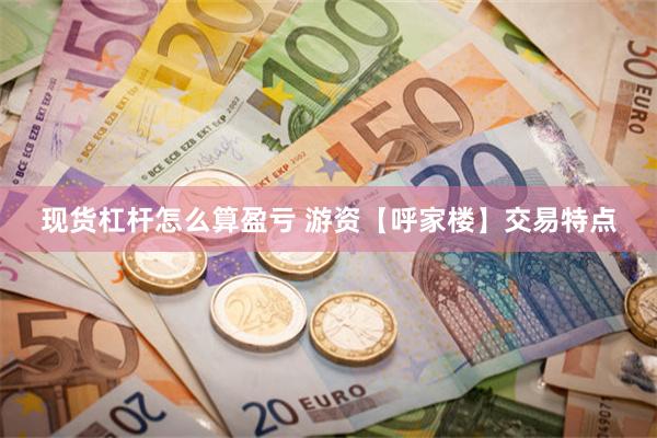 现货杠杆怎么算盈亏 游资【呼家楼】交易特点