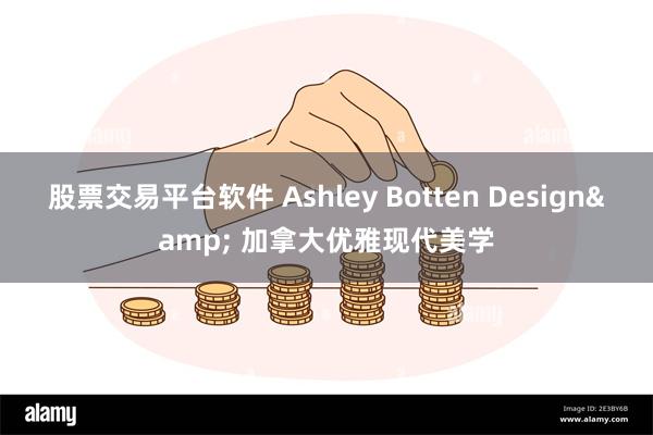 股票交易平台软件 Ashley Botten Design& 加拿大优雅现代美学