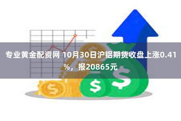 专业黄金配资网 10月30日沪铝期货收盘上涨0.41%，报20865元