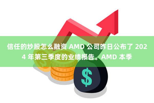 信任的炒股怎么融资 AMD 公司昨日公布了 2024 年第三季度的业绩报告。AMD 本季