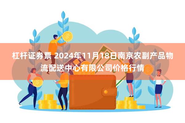 杠杆证券票 2024年11月18日南京农副产品物流配送中心有限公司价格行情