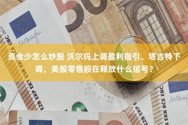 资金少怎么炒股 沃尔玛上调盈利指引、塔吉特下调，美股零售股在释放什么信号？