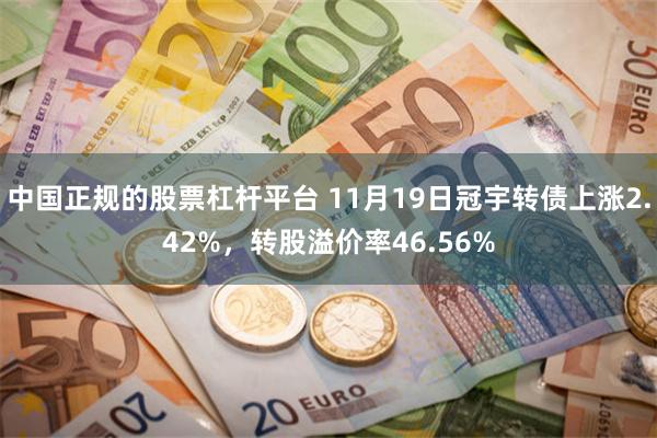 中国正规的股票杠杆平台 11月19日冠宇转债上涨2.42%，转股溢价率46.56%