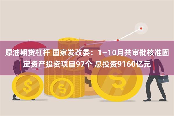 原油期货杠杆 国家发改委：1—10月共审批核准固定资产投资项目97个 总投资9160亿元