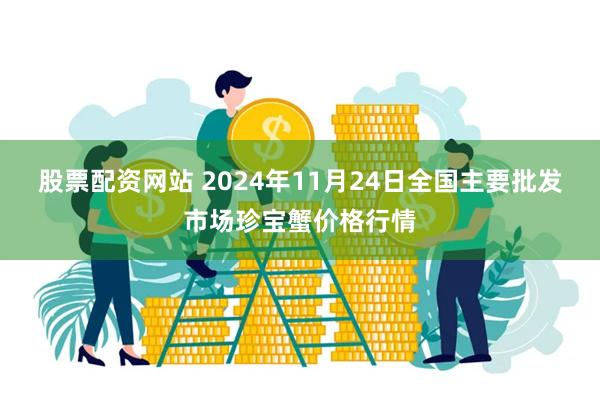 股票配资网站 2024年11月24日全国主要批发市场珍宝蟹价格行情