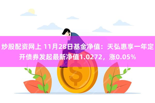 炒股配资网上 11月28日基金净值：天弘惠享一年定开债券发起最新净值1.0272，涨0.05%