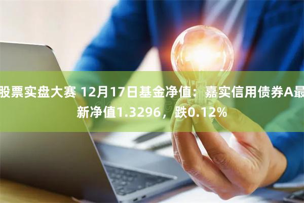 股票实盘大赛 12月17日基金净值：嘉实信用债券A最新净值1.3296，跌0.12%