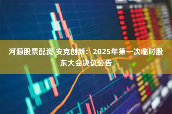 河源股票配资 安克创新：2025年第一次临时股东大会决议公告