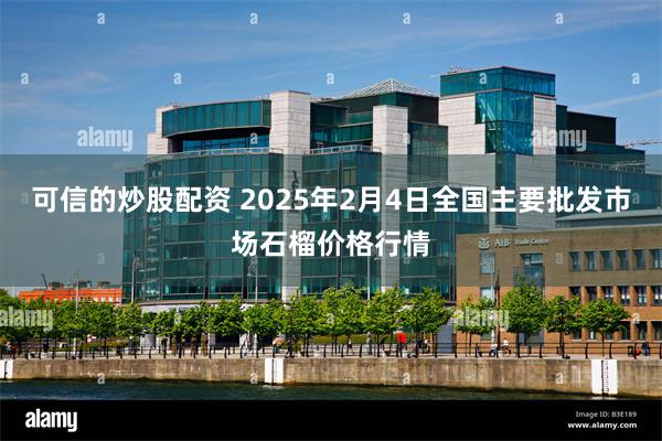 可信的炒股配资 2025年2月4日全国主要批发市场石榴价格行情