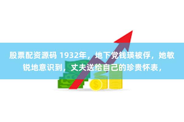 股票配资源码 1932年，地下党钱瑛被俘，她敏锐地意识到，丈夫送给自己的珍贵怀表，